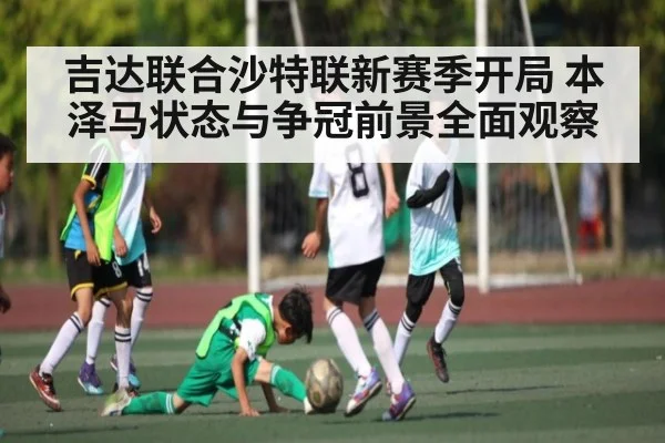 吉达联合沙特联新赛季开局 本泽马状态与争冠前景全面观察